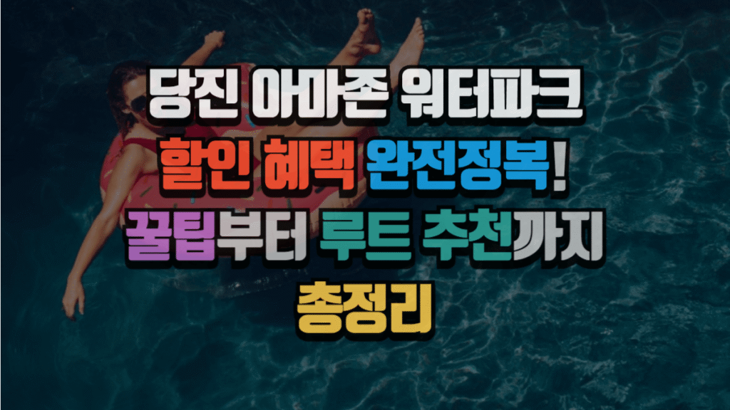 당진 아마존 워터파크 할인 혜택 완전정복! 꿀팁부터 루트 추천까지 2025