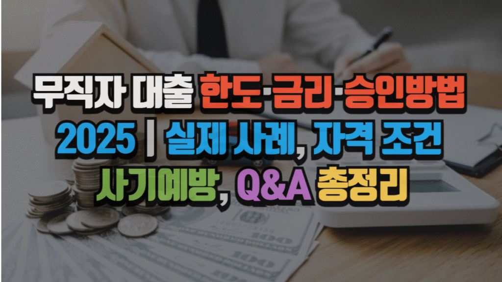 무직자 대출 한도·금리·승인방법 2025|실제 사례, 자격 조건, 사기예방, Q&A 총정리