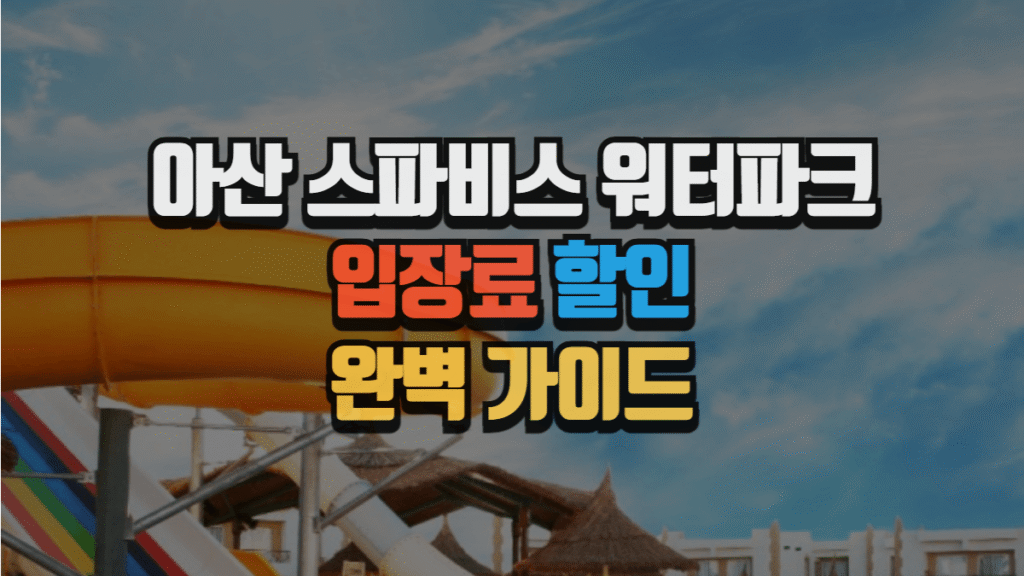 아산 스파비스 워터파크 입장료 할인 완벽 가이드 (2025년 최신)