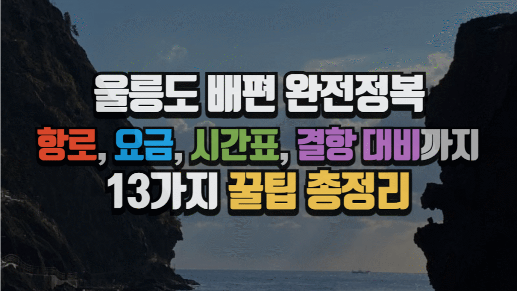 울릉도 배편 완전정복, 항로, 요금, 시간표, 결항 대비까지 13가지 꿀팁 총정리 (2025 최신)