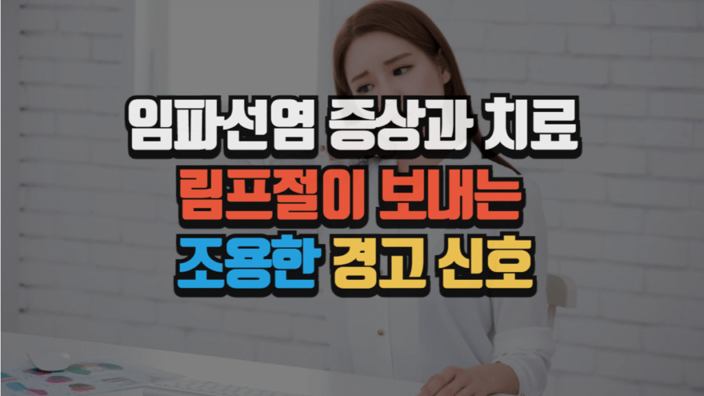 임파선염 증상과 치료 : 림프절이 보내는 조용한 경고 신호 (2025 최신)