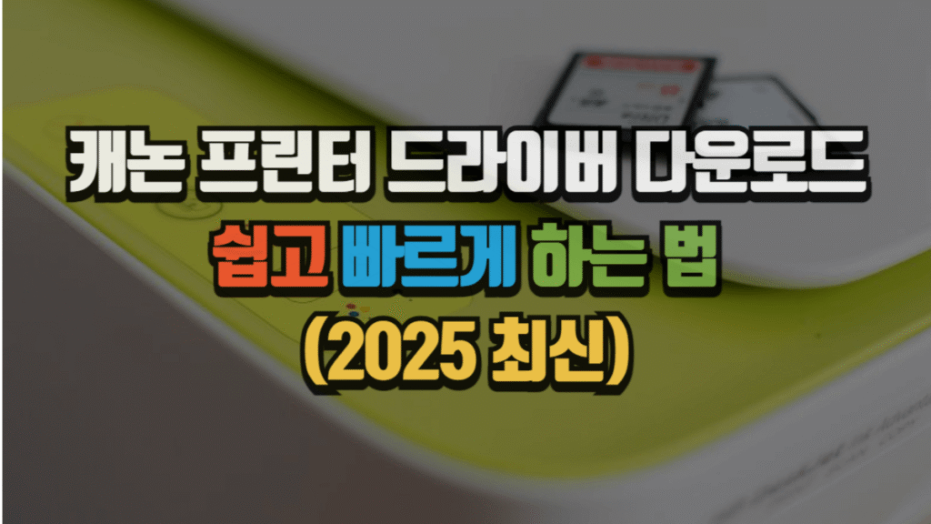 캐논 프린터 드라이버 다운로드, 쉽고 빠르게 하는 법 (2025 최신)
