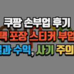 쿠팡 손부업 후기, 재택 포장 스티커 부업의 현실과 수익, 그리고 사기 주의사항 (2025 최신) 4 쿠팡 손부업 후기, 재택 포장 스티커 부업의 현실과 수익, 그리고 사기 주의사항 (2025 최신)