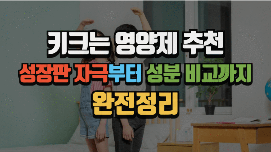 키크는 영양제 추천, 성장판 자극부터 성분 비교까지 완전 정리 (2025 최신)